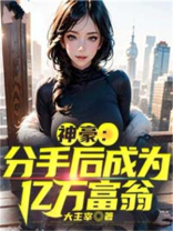 神豪:分手后成为亿万富翁