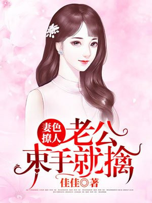 妻色撩人:老公束手就擒