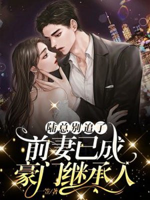 陆总别追了,前妻已成豪门继承人