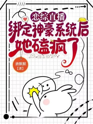 恋综直播,绑定神豪系统后她磕疯了