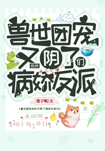 兽世团宠的我又阴了病娇反派们