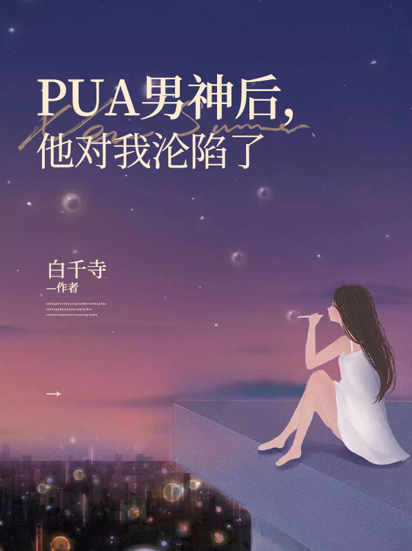 PUA男神后，他对我沦陷了